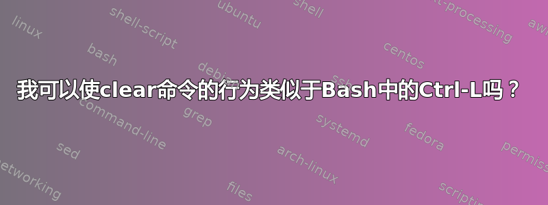 我可以使clear命令的行为类似于Bash中的Ctrl-L吗？