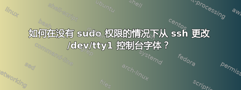 如何在没有 sudo 权限的情况下从 ssh 更改 /dev/tty1 控制台字体？