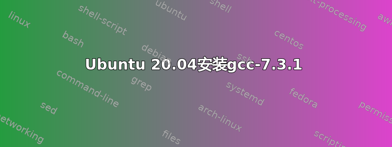 Ubuntu 20.04安装gcc-7.3.1