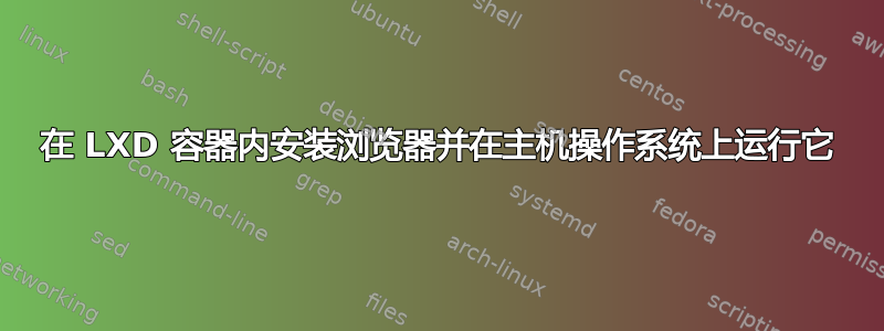 在 LXD 容器内安装浏览器并在主机操作系统上运行它