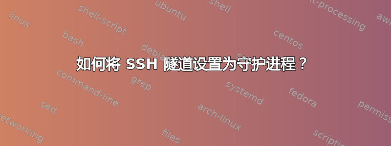 如何将 SSH 隧道设置为守护进程？