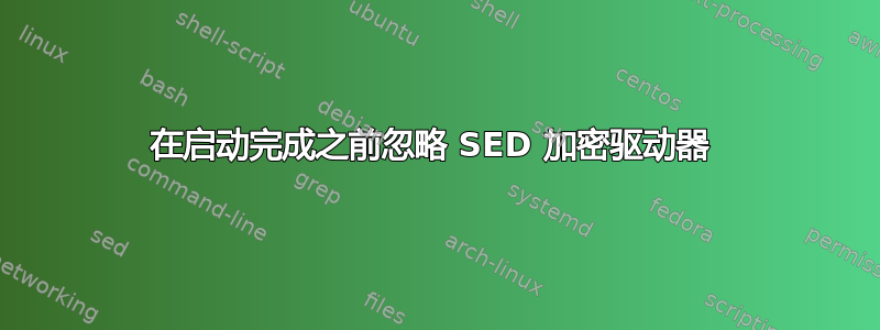 在启动完成之前忽略 SED 加密驱动器 