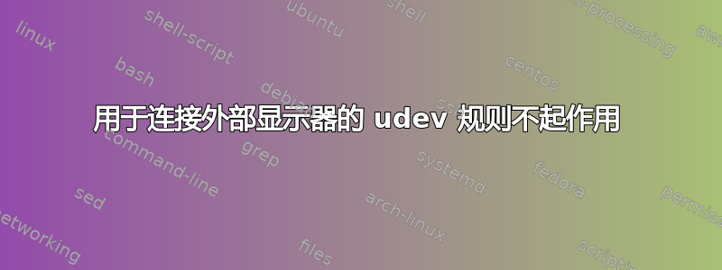 用于连接外部显示器的 udev 规则不起作用