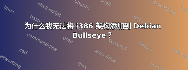 为什么我无法将 i386 架构添加到 Debian Bullseye？