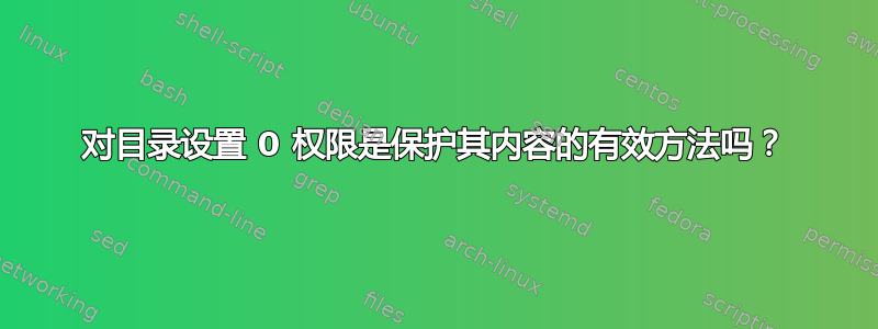 对目录设置 0 权限是保护其内容的有效方法吗？