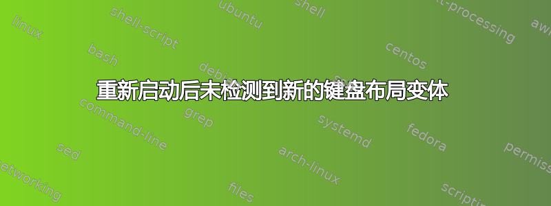 重新启动后未检测到新的键盘布局变体