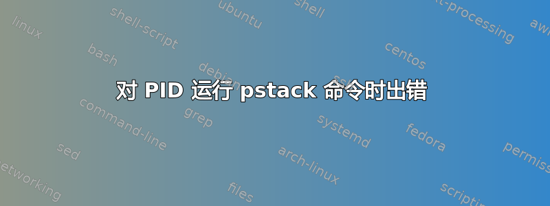 对 PID 运行 pstack 命令时出错