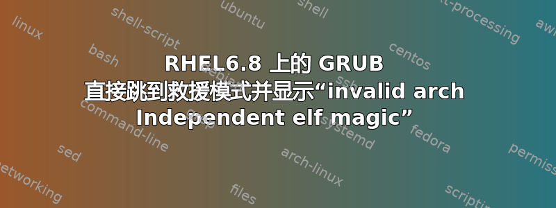 RHEL6.8 上的 GRUB 直接跳到救援模式并显示“invalid arch Independent elf magic”