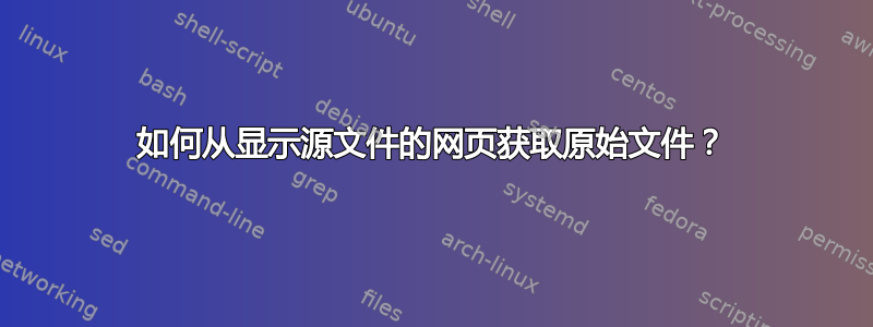 如何从显示源文件的网页获取原始文件？