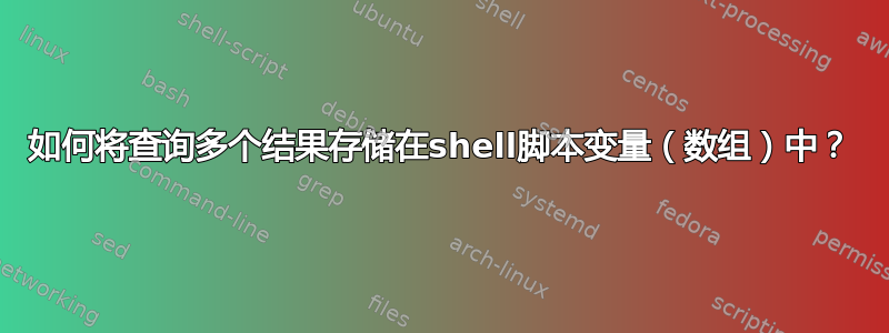 如何将查询多个结果存储在shell脚本变量（数组）中？