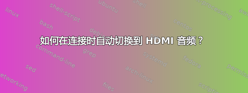 如何在连接时自动切换到 HDMI 音频？