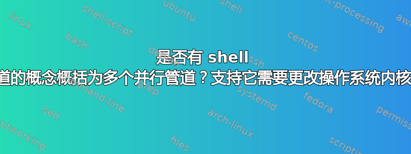 是否有 shell 将管道的概念概括为多个并行管道？支持它需要更改操作系统内核吗？