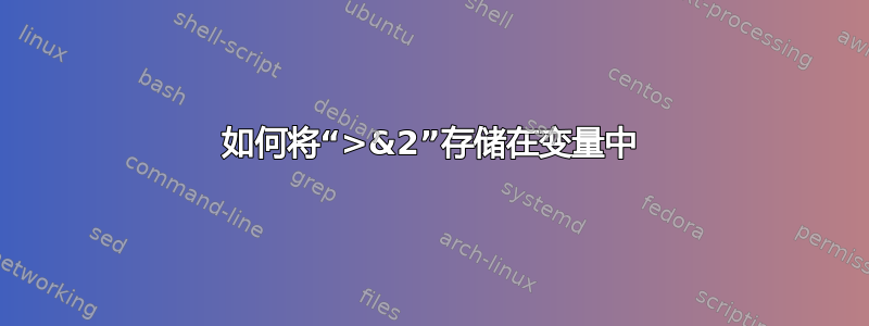 如何将“>&2”存储在变量中