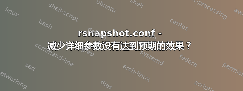 rsnapshot.conf - 减少详细参数没有达到预期的效果？