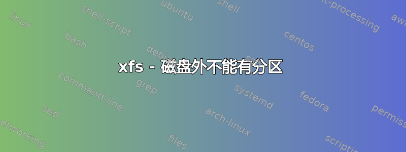 xfs - 磁盘外不能有分区