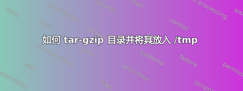 如何 tar-gzip 目录并将其放入 /tmp