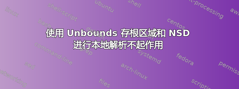 使用 Unbounds 存根区域和 NSD 进行本地解析不起作用