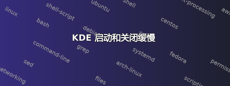 KDE 启动和关闭缓慢