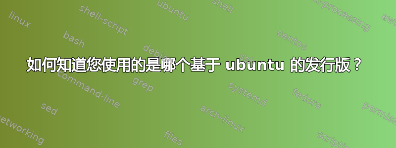 如何知道您使用的是哪个基于 ubuntu 的发行版？