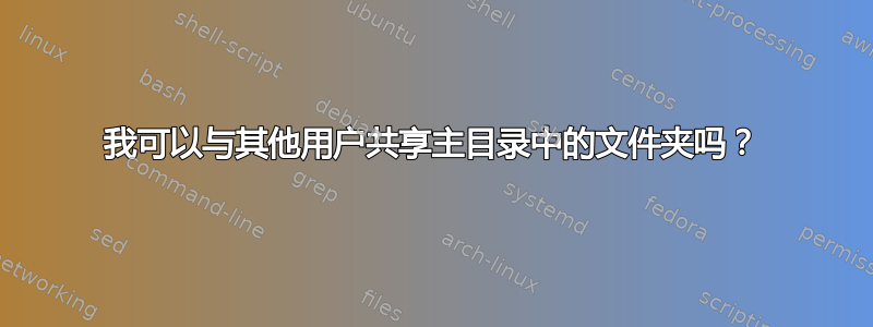 我可以与其他用户共享主目录中的文件夹吗？