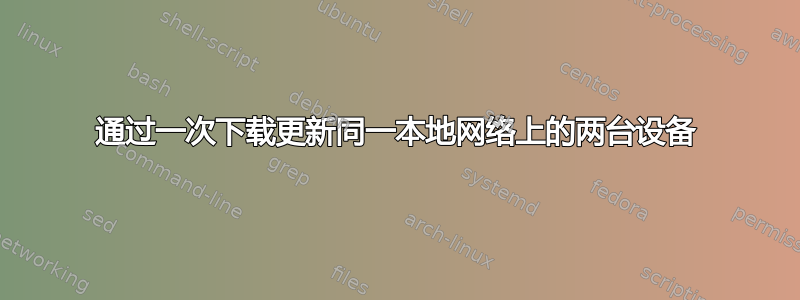 通过一次下载更新同一本地网络上的两台设备