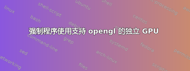 强制程序使用支持 opengl 的独立 GPU