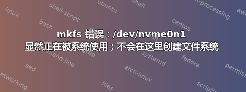 mkfs 错误：/dev/nvme0n1 显然正在被系统使用；不会在这里创建文件系统