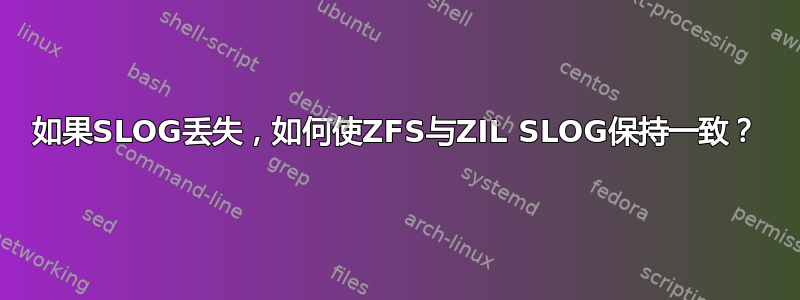 如果SLOG丢失，如何使ZFS与ZIL SLOG保持一致？