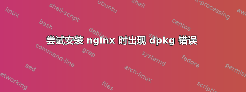 尝试安装 nginx 时出现 dpkg 错误