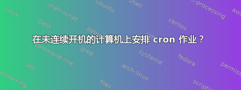 在未连续开机的计算机上安排 cron 作业？