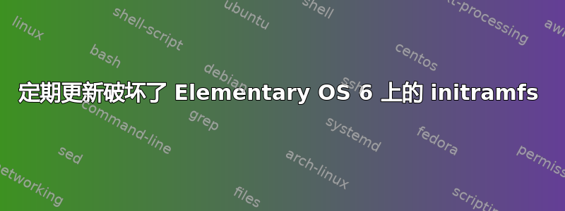 定期更新破坏了 Elementary OS 6 上的 initramfs