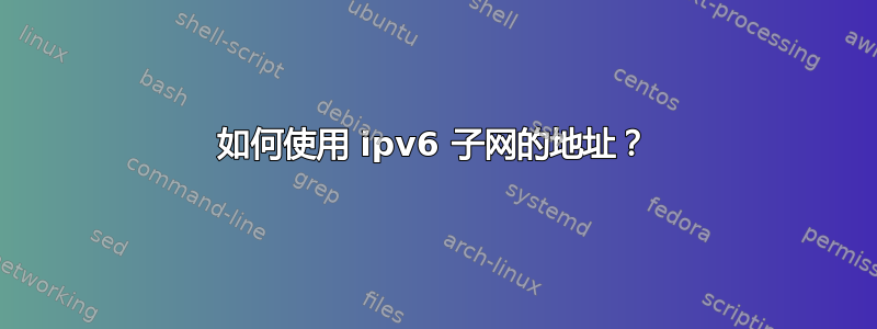 如何使用 ipv6 子网的地址？