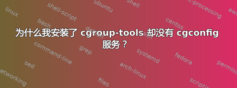 为什么我安装了 cgroup-tools 却没有 cgconfig 服务？ 