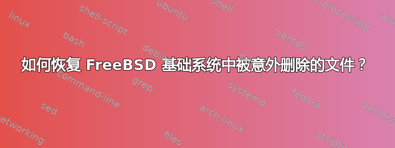 如何恢复 FreeBSD 基础系统中被意外删除的文件？