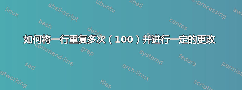 如何将一行重复多次（100）并进行一定的更改