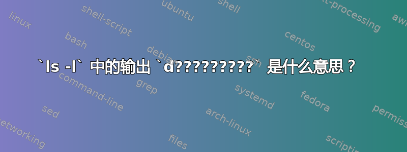 `ls -l` 中的输出 `d?????????` 是什么意思？ 