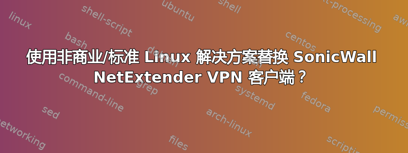 使用非商业/标准 Linux 解决方案替换 SonicWall NetExtender VPN 客户端？