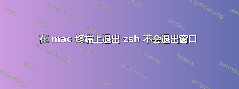 在 mac 终端上退出 zsh 不会退出窗口