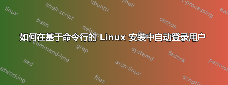 如何在基于命令行的 Linux 安装中自动登录用户