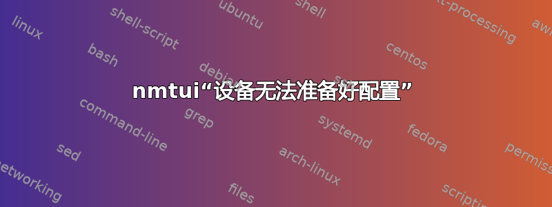 nmtui“设备无法准备好配置”