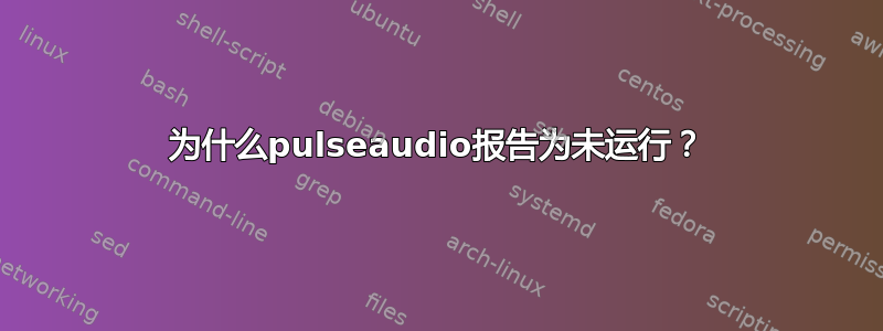 为什么pulseaudio报告为未运行？