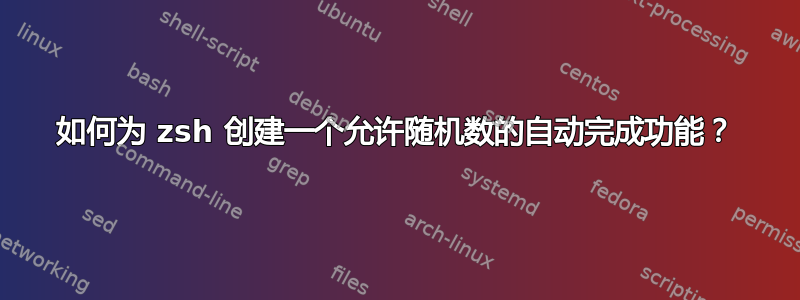 如何为 zsh 创建一个允许随机数的自动完成功能？