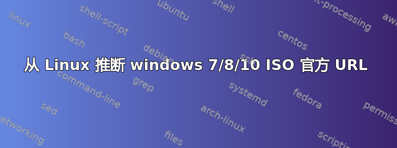 从 Linux 推断 windows 7/8/10 ISO 官方 URL