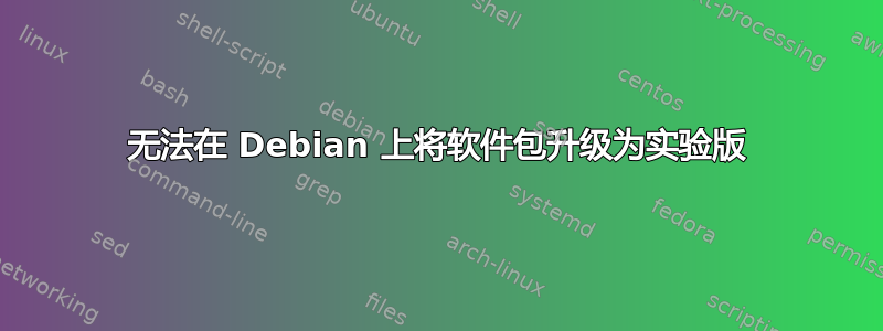 无法在 Debian 上将软件包升级为实验版