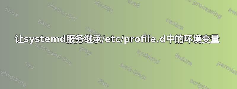 让systemd服务继承/etc/profile.d中的环境变量