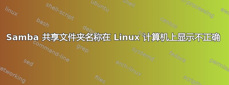 Samba 共享文件夹名称在 Linux 计算机上显示不正确