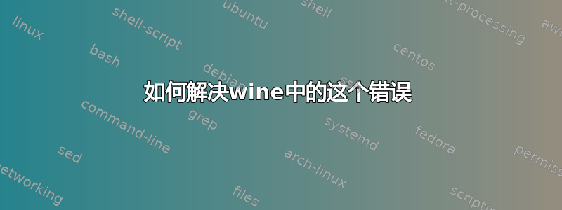 如何解决wine中的这个错误