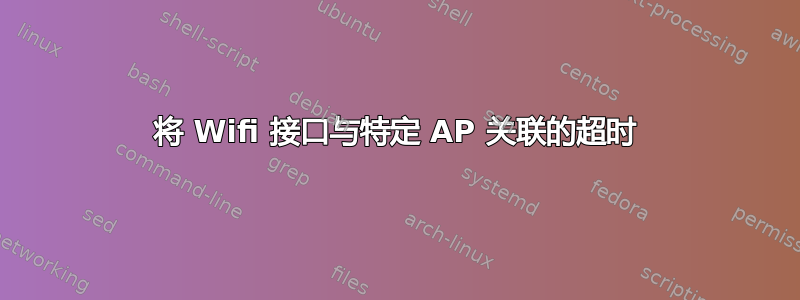 将 Wifi 接口与特定 AP 关联的超时