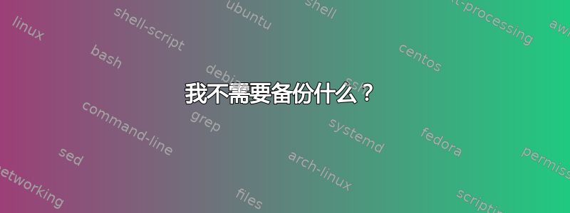 我不需要备份什么？