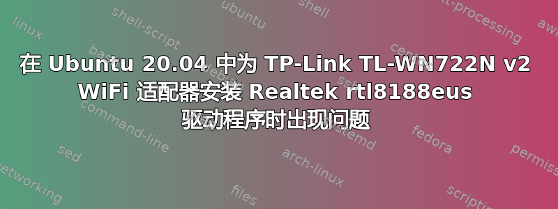 在 Ubuntu 20.04 中为 TP-Link TL-WN722N v2 WiFi 适配器安装 Realtek rtl8188eus 驱动程序时出现问题